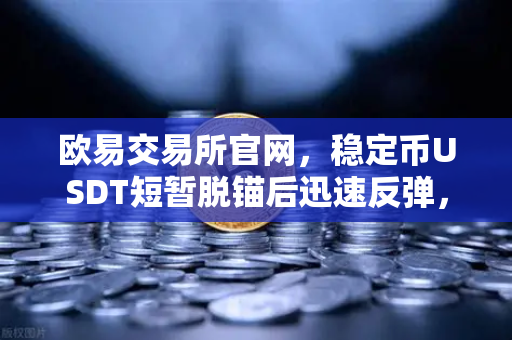 欧易交易所官网,稳定币USDT短暂脱锚后迅速反弹,Tether储备金审计报告首度公开-第1张图片-欧易交易所 欧易交易所官网,稳定币USDT短暂脱锚后迅速反弹,Tether储备金审计报告首度公开-第1张图片-欧易交易所
