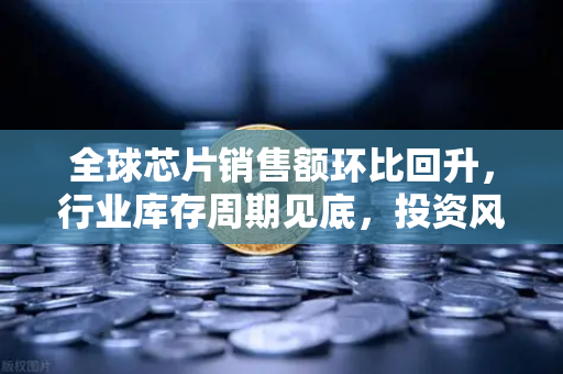 全球芯片销售额环比回升,行业库存周期见底,投资风向如何把握?-第1张图片-欧易交易所 全球芯片销售额环比回升,行业库存周期见底,投资风向如何把握?-第1张图片-欧易交易所