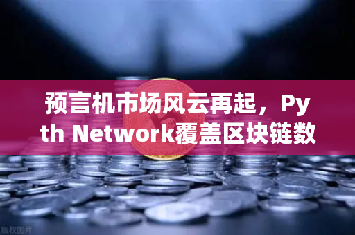 预言机市场风云再起,Pyth Network覆盖区块链数量超越Chainlink,欧易交易所生态迎来新变局-第1张图片-欧易交易所 预言机市场风云再起,Pyth Network覆盖区块链数量超越Chainlink,欧易交易所生态迎来新变局-第1张图片-欧易交易所