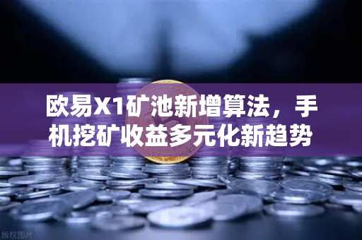 欧易X1矿池新增算法,手机挖矿收益多元化新趋势-第1张图片-欧易交易所 欧易X1矿池新增算法,手机挖矿收益多元化新趋势-第1张图片-欧易交易所