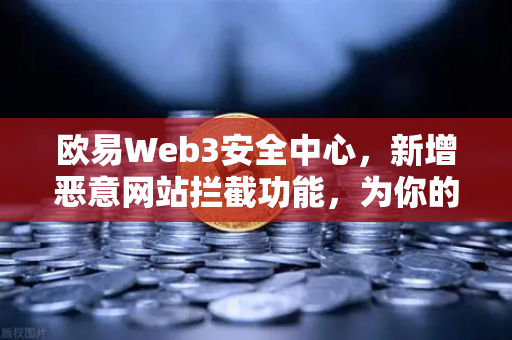 欧易Web3安全中心，新增恶意网站拦截功能，为你的数字资产保驾护航