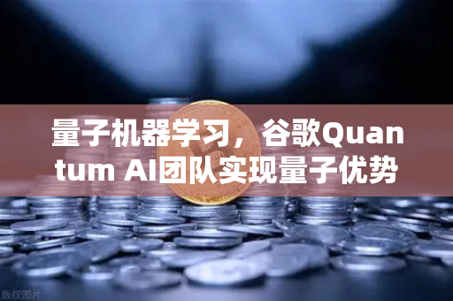 量子机器学习，谷歌Quantum AI团队实现量子优势，欧易交易所官网深度解读新技术浪潮