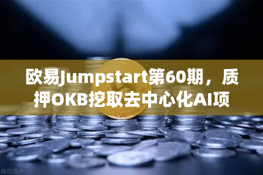欧易Jumpstart第60期，质押OKB挖取去中心化AI项目Akash（AKT）新手也能轻松参与的暴富密码？