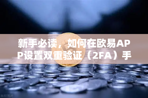 新手必读，如何在欧易APP设置双重验证（2FA）手把手教你守护资产安全