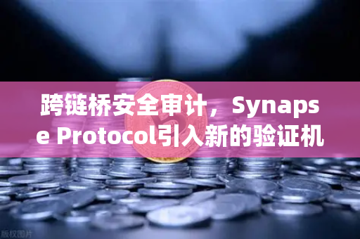 跨链桥安全审计，Synapse Protocol引入新的验证机制，欧易交易所生态再添保障