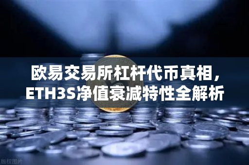 欧易交易所杠杆代币真相，ETH3S净值衰减特性全解析，交易者必看-第1张图片-欧易交易所