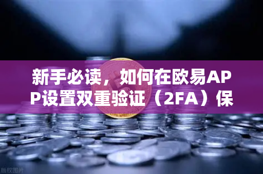 新手必读，如何在欧易APP设置双重验证（2FA）保护你的数字资产安全