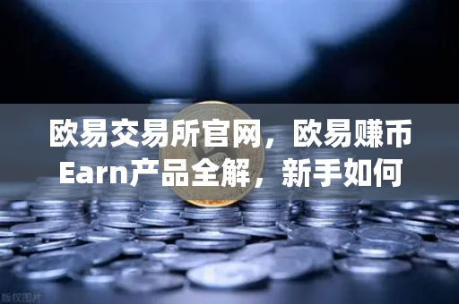 欧易交易所官网，欧易赚币Earn产品全解，新手如何参与新币挖矿（Jumpstart）