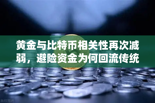 黄金与比特币相关性再次减弱，避险资金为何回流传统贵金属？