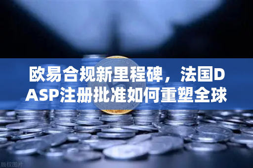 欧易合规新里程碑，法国DASP注册批准如何重塑全球信任？