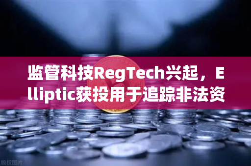 监管科技RegTech兴起，Elliptic获投用于追踪非法资金，欧易交易所如何应对新趋势？