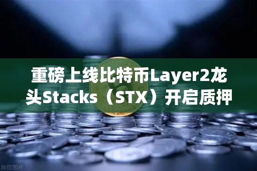 重磅上线比特币Layer2龙头Stacks（STX）开启质押挖矿，欧易交易所官网为你揭秘新机遇