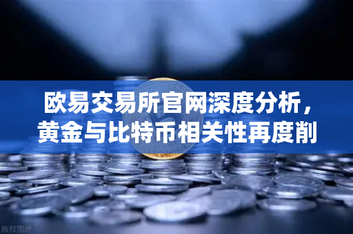 欧易交易所官网深度分析，黄金与比特币相关性再度削弱，避险资金加速回流传统贵金属