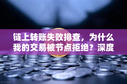 链上转账失败排查，为什么我的交易被节点拒绝？深度解析与解决方案