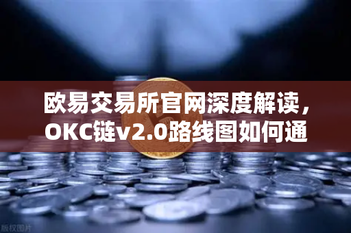 欧易交易所官网深度解读，OKC链v2.0路线图如何通过并行执行重塑区块链性能