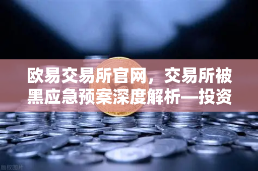 欧易交易所官网，交易所被黑应急预案深度解析—投资者保护基金赔付案例全回顾