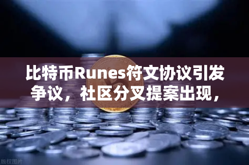 比特币Runes符文协议引发争议，社区分叉提案出现，欧易交易所官网深度解析