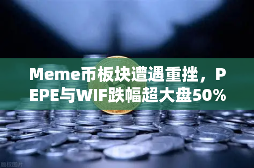 Meme币板块遭遇重挫，PEPE与WIF跌幅超大盘50%市场恐慌情绪蔓延