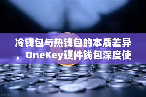 冷钱包与热钱包的本质差异，OneKey硬件钱包深度使用体验