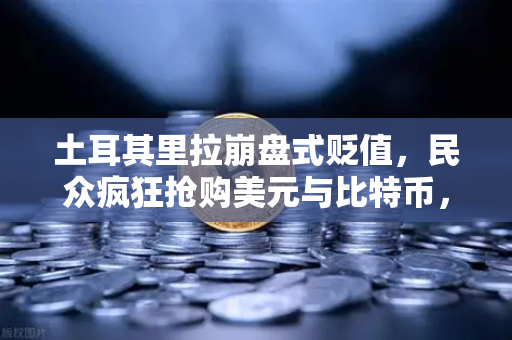 土耳其里拉崩盘式贬值，民众疯狂抢购美元与比特币，欧易交易所下载量激增