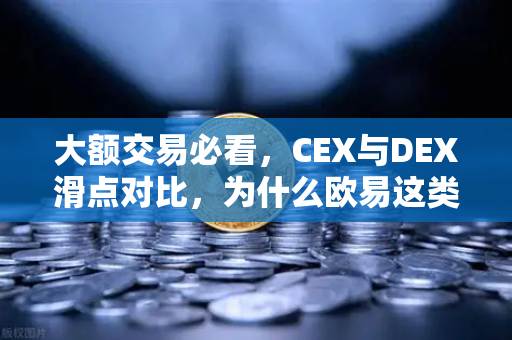 大额交易必看，CEX与DEX滑点对比，为什么欧易这类交易所更适合冲？