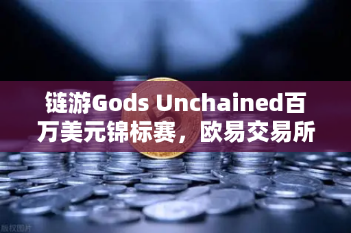 链游Gods Unchained百万美元锦标赛，欧易交易所官网深度解析与玩家指南
